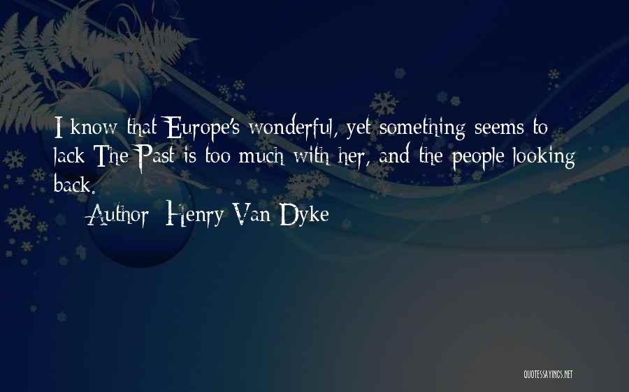 Henry Van Dyke Quotes: I Know That Europe's Wonderful, Yet Something Seems To Lack;the Past Is Too Much With Her, And The People Looking