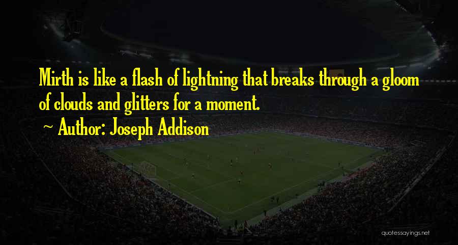 Joseph Addison Quotes: Mirth Is Like A Flash Of Lightning That Breaks Through A Gloom Of Clouds And Glitters For A Moment.