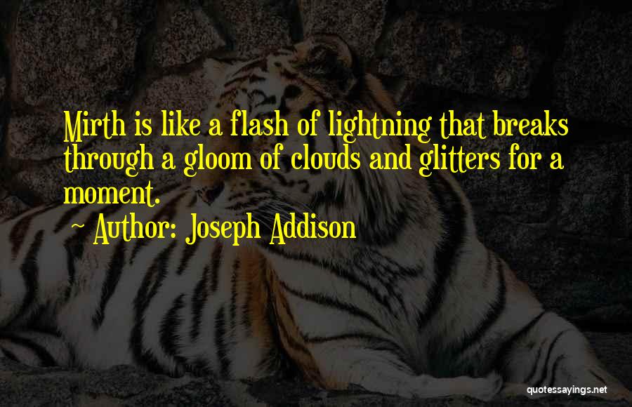 Joseph Addison Quotes: Mirth Is Like A Flash Of Lightning That Breaks Through A Gloom Of Clouds And Glitters For A Moment.