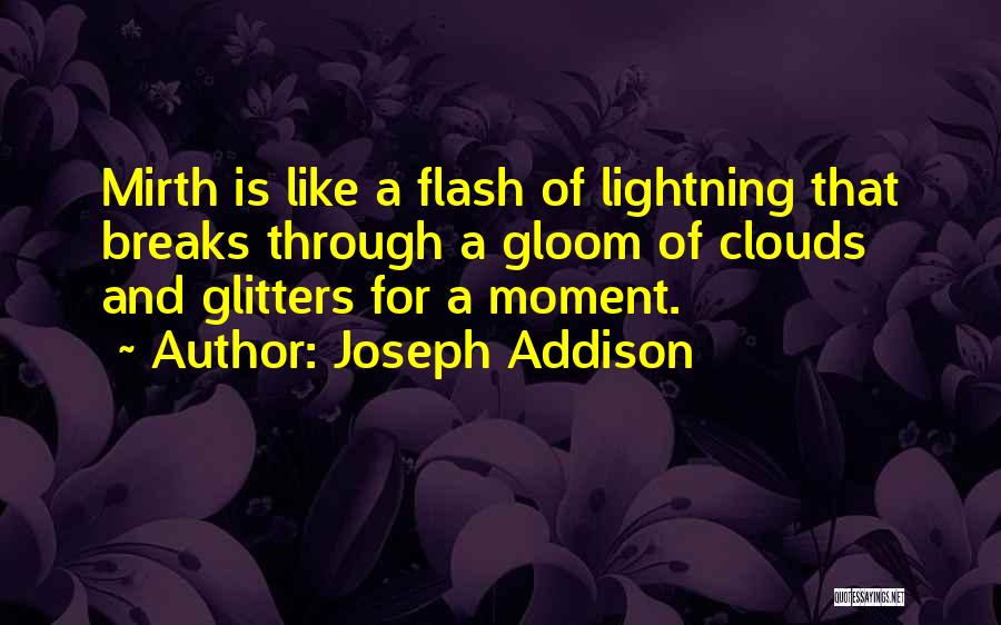 Joseph Addison Quotes: Mirth Is Like A Flash Of Lightning That Breaks Through A Gloom Of Clouds And Glitters For A Moment.