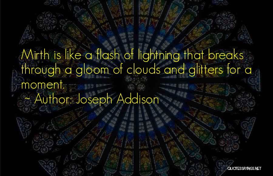 Joseph Addison Quotes: Mirth Is Like A Flash Of Lightning That Breaks Through A Gloom Of Clouds And Glitters For A Moment.