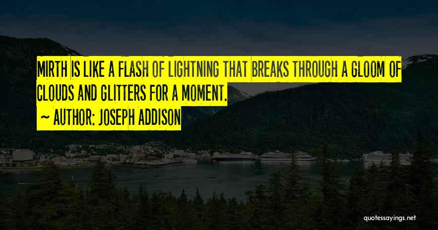 Joseph Addison Quotes: Mirth Is Like A Flash Of Lightning That Breaks Through A Gloom Of Clouds And Glitters For A Moment.