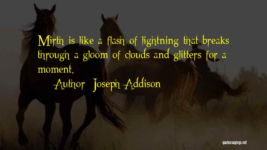 Joseph Addison Quotes: Mirth Is Like A Flash Of Lightning That Breaks Through A Gloom Of Clouds And Glitters For A Moment.