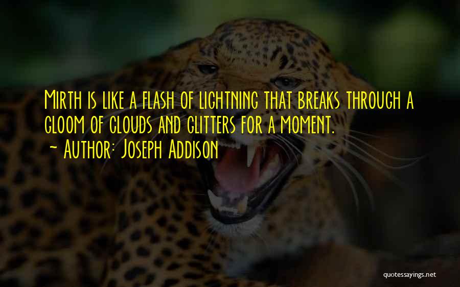 Joseph Addison Quotes: Mirth Is Like A Flash Of Lightning That Breaks Through A Gloom Of Clouds And Glitters For A Moment.