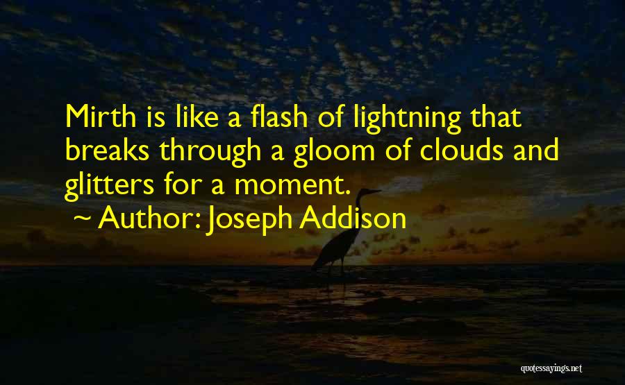 Joseph Addison Quotes: Mirth Is Like A Flash Of Lightning That Breaks Through A Gloom Of Clouds And Glitters For A Moment.