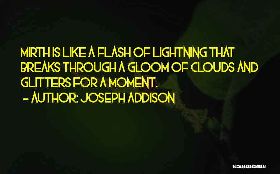 Joseph Addison Quotes: Mirth Is Like A Flash Of Lightning That Breaks Through A Gloom Of Clouds And Glitters For A Moment.