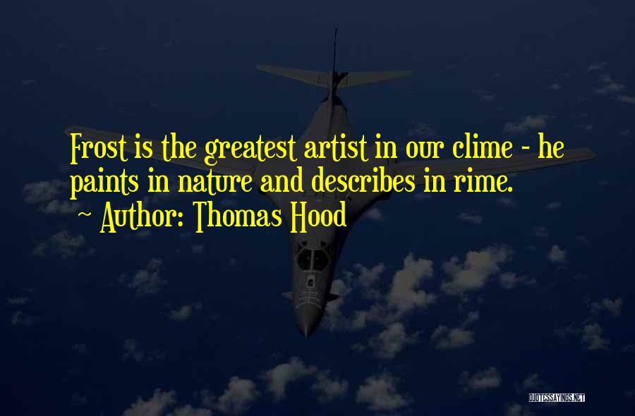 Thomas Hood Quotes: Frost Is The Greatest Artist In Our Clime - He Paints In Nature And Describes In Rime.