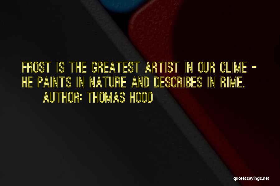 Thomas Hood Quotes: Frost Is The Greatest Artist In Our Clime - He Paints In Nature And Describes In Rime.