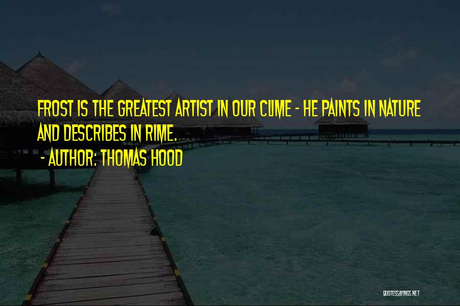 Thomas Hood Quotes: Frost Is The Greatest Artist In Our Clime - He Paints In Nature And Describes In Rime.