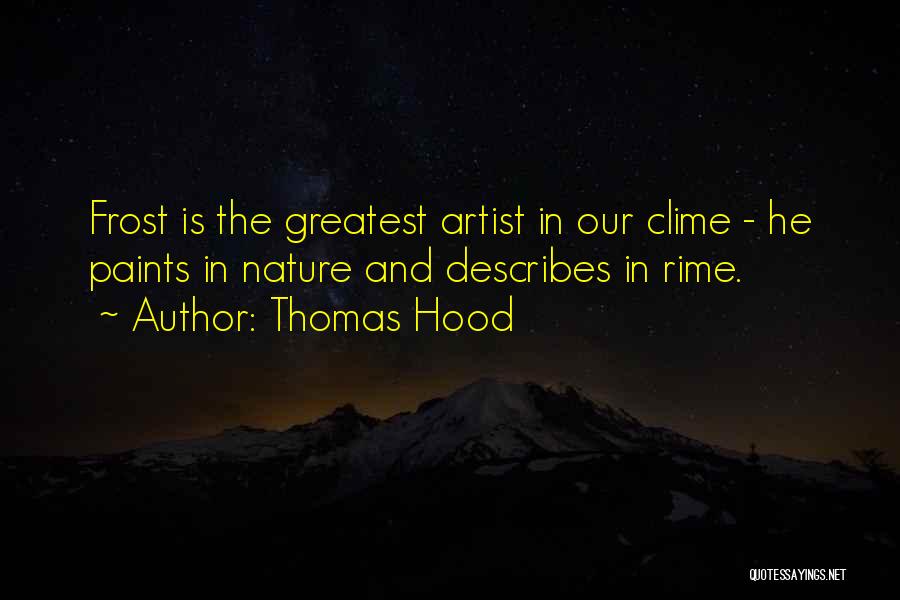 Thomas Hood Quotes: Frost Is The Greatest Artist In Our Clime - He Paints In Nature And Describes In Rime.