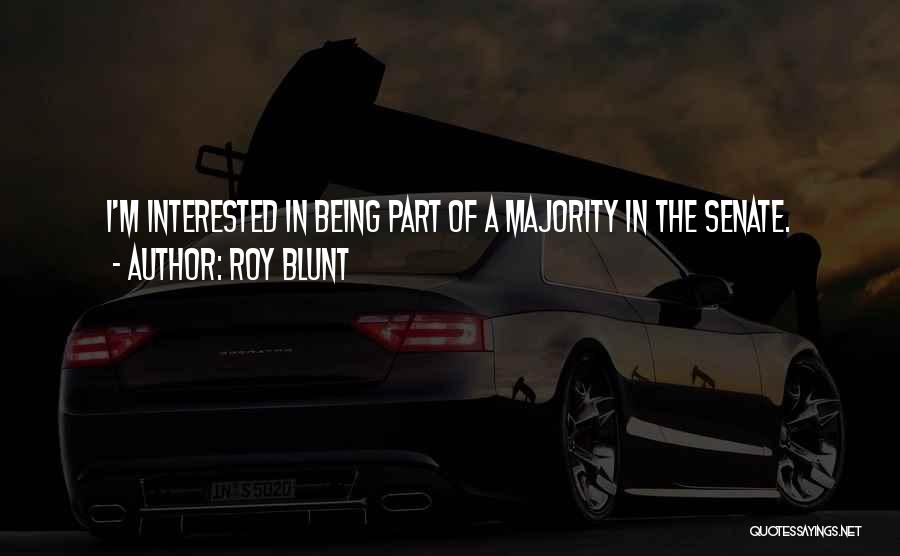 Roy Blunt Quotes: I'm Interested In Being Part Of A Majority In The Senate.