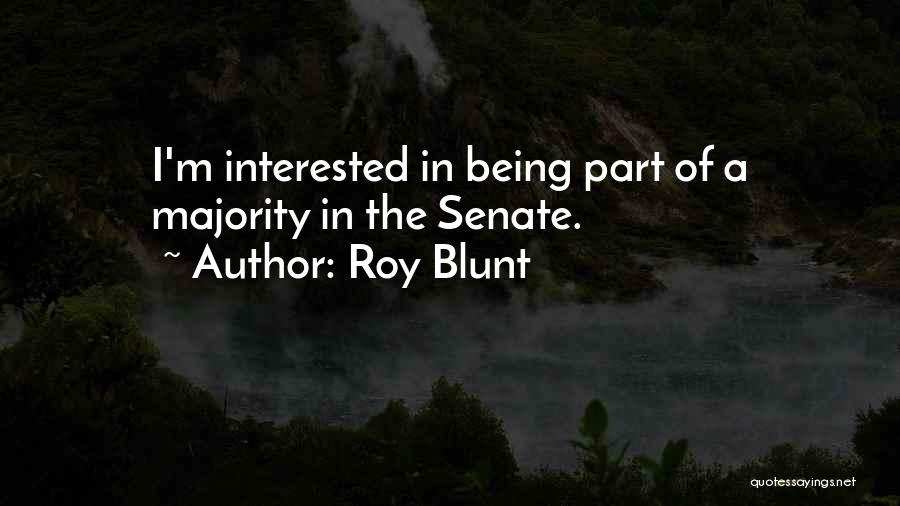 Roy Blunt Quotes: I'm Interested In Being Part Of A Majority In The Senate.