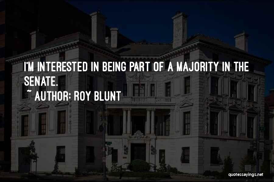 Roy Blunt Quotes: I'm Interested In Being Part Of A Majority In The Senate.