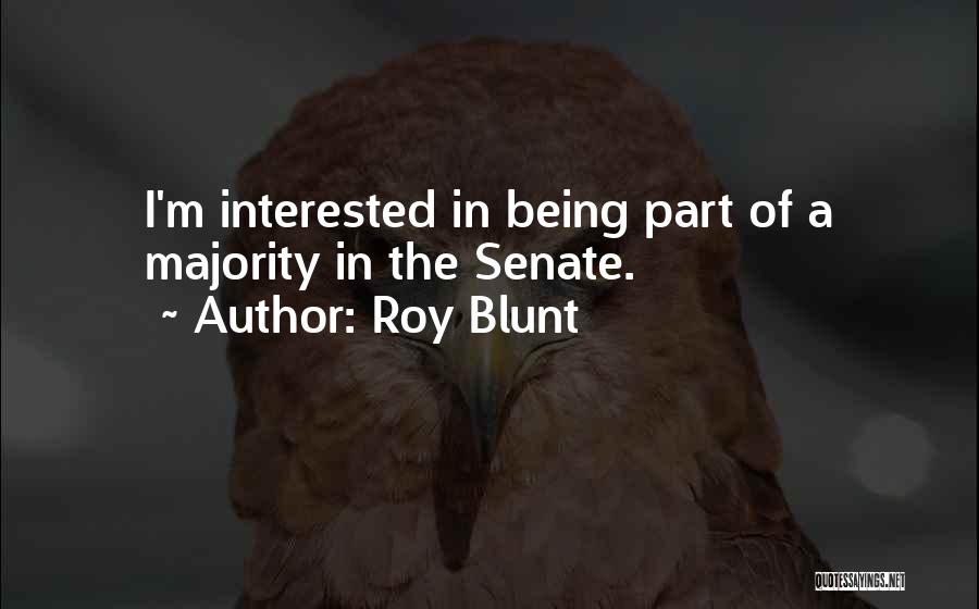 Roy Blunt Quotes: I'm Interested In Being Part Of A Majority In The Senate.