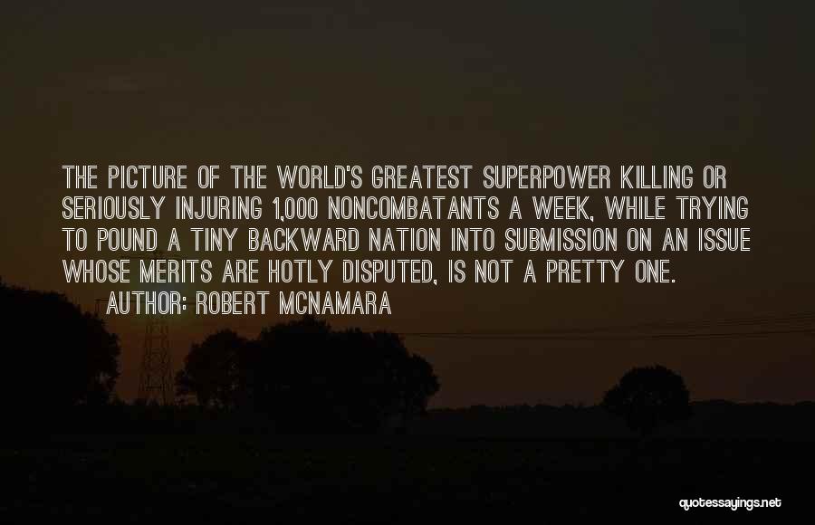 Robert McNamara Quotes: The Picture Of The World's Greatest Superpower Killing Or Seriously Injuring 1,000 Noncombatants A Week, While Trying To Pound A