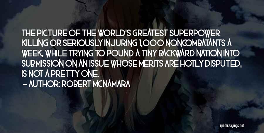 Robert McNamara Quotes: The Picture Of The World's Greatest Superpower Killing Or Seriously Injuring 1,000 Noncombatants A Week, While Trying To Pound A