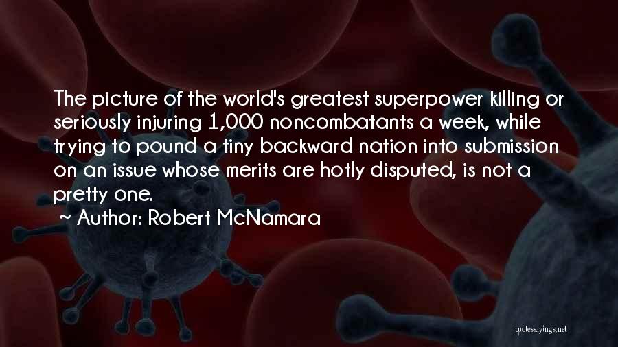 Robert McNamara Quotes: The Picture Of The World's Greatest Superpower Killing Or Seriously Injuring 1,000 Noncombatants A Week, While Trying To Pound A