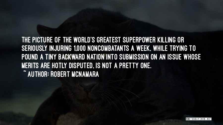 Robert McNamara Quotes: The Picture Of The World's Greatest Superpower Killing Or Seriously Injuring 1,000 Noncombatants A Week, While Trying To Pound A