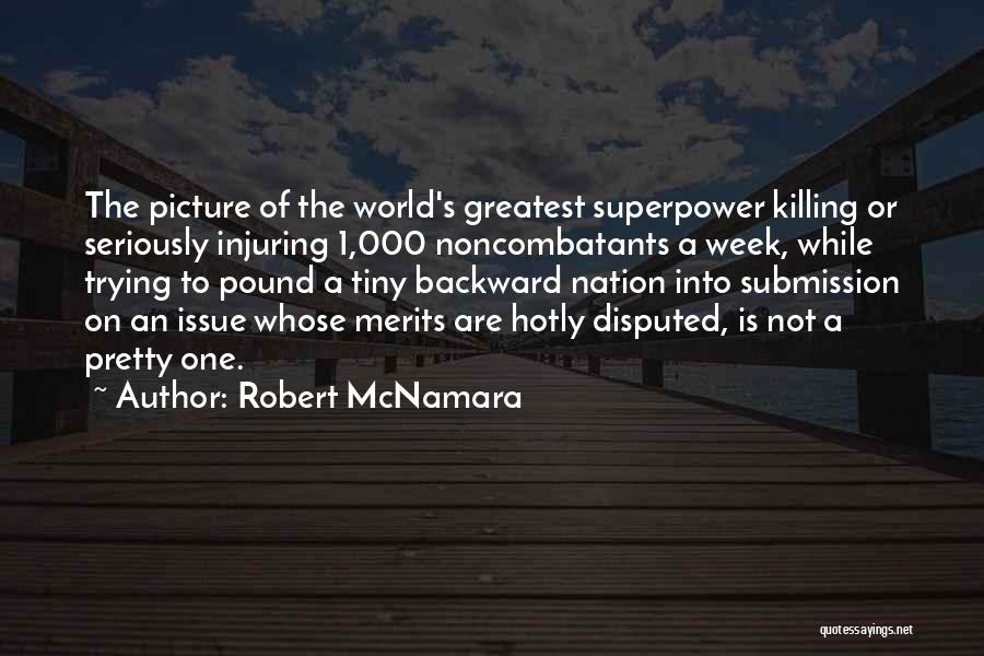 Robert McNamara Quotes: The Picture Of The World's Greatest Superpower Killing Or Seriously Injuring 1,000 Noncombatants A Week, While Trying To Pound A