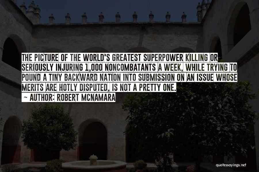 Robert McNamara Quotes: The Picture Of The World's Greatest Superpower Killing Or Seriously Injuring 1,000 Noncombatants A Week, While Trying To Pound A
