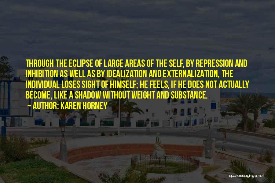 Karen Horney Quotes: Through The Eclipse Of Large Areas Of The Self, By Repression And Inhibition As Well As By Idealization And Externalization,