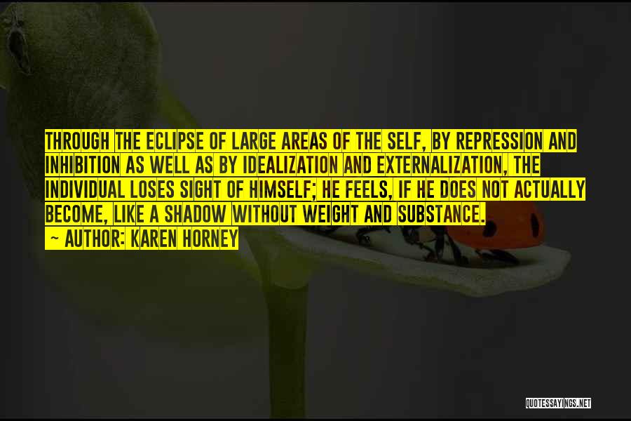 Karen Horney Quotes: Through The Eclipse Of Large Areas Of The Self, By Repression And Inhibition As Well As By Idealization And Externalization,