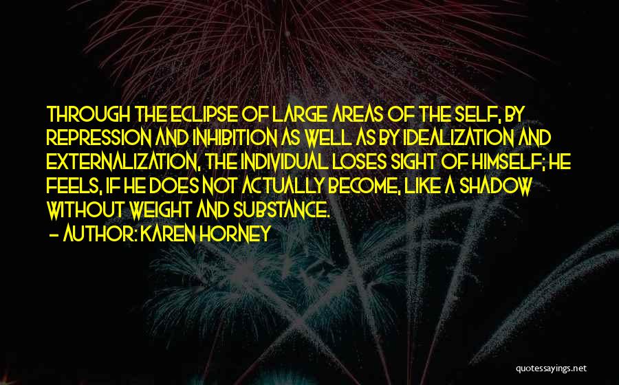 Karen Horney Quotes: Through The Eclipse Of Large Areas Of The Self, By Repression And Inhibition As Well As By Idealization And Externalization,