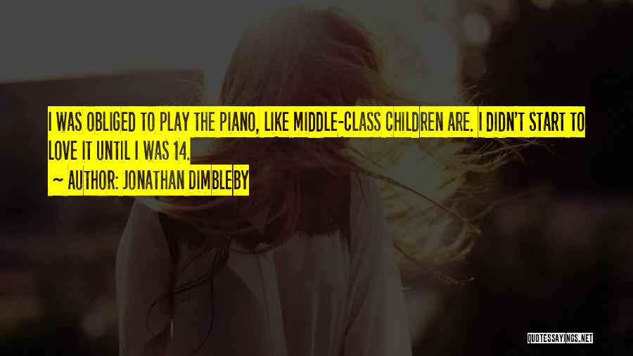 Jonathan Dimbleby Quotes: I Was Obliged To Play The Piano, Like Middle-class Children Are. I Didn't Start To Love It Until I Was