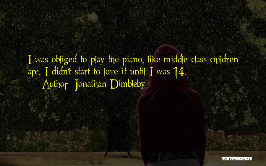 Jonathan Dimbleby Quotes: I Was Obliged To Play The Piano, Like Middle-class Children Are. I Didn't Start To Love It Until I Was