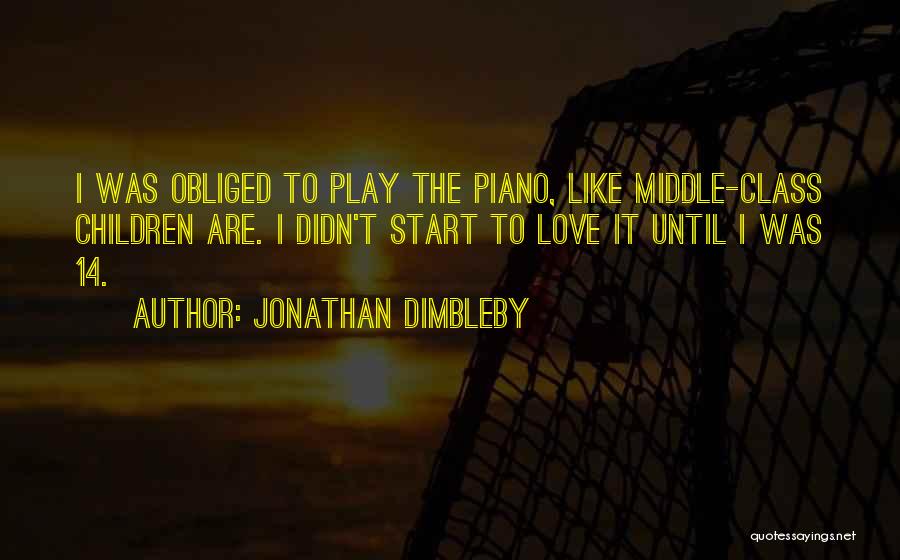 Jonathan Dimbleby Quotes: I Was Obliged To Play The Piano, Like Middle-class Children Are. I Didn't Start To Love It Until I Was