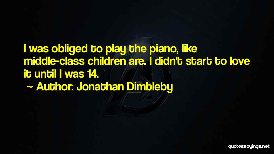 Jonathan Dimbleby Quotes: I Was Obliged To Play The Piano, Like Middle-class Children Are. I Didn't Start To Love It Until I Was