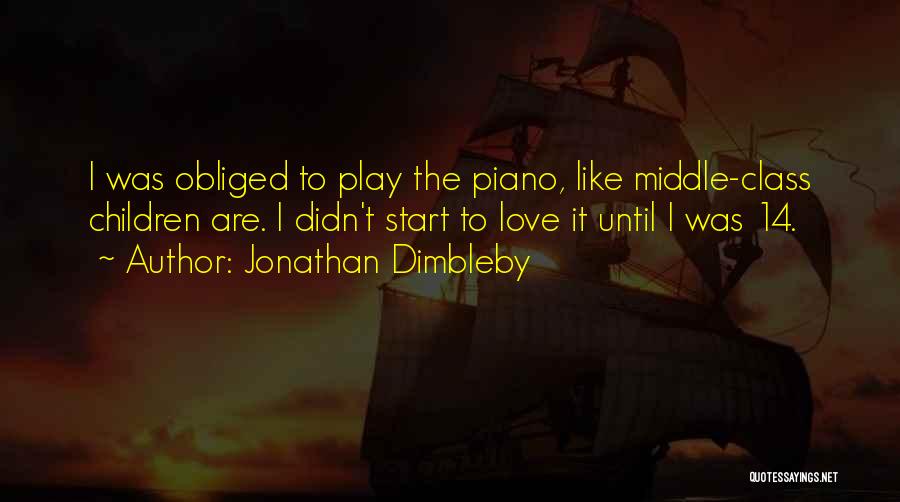 Jonathan Dimbleby Quotes: I Was Obliged To Play The Piano, Like Middle-class Children Are. I Didn't Start To Love It Until I Was