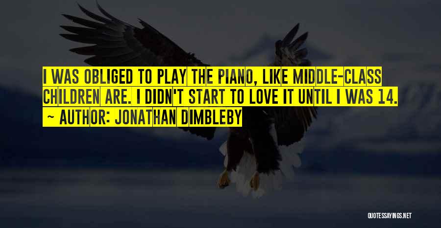 Jonathan Dimbleby Quotes: I Was Obliged To Play The Piano, Like Middle-class Children Are. I Didn't Start To Love It Until I Was