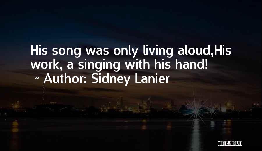 Sidney Lanier Quotes: His Song Was Only Living Aloud,his Work, A Singing With His Hand!