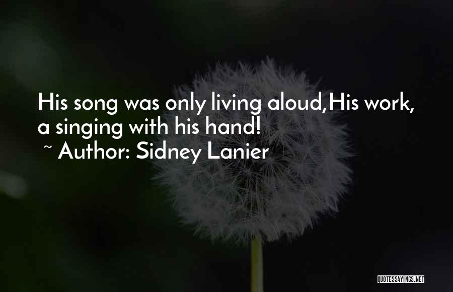 Sidney Lanier Quotes: His Song Was Only Living Aloud,his Work, A Singing With His Hand!