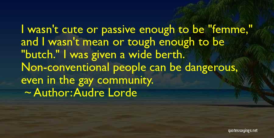 Audre Lorde Quotes: I Wasn't Cute Or Passive Enough To Be Femme, And I Wasn't Mean Or Tough Enough To Be Butch. I