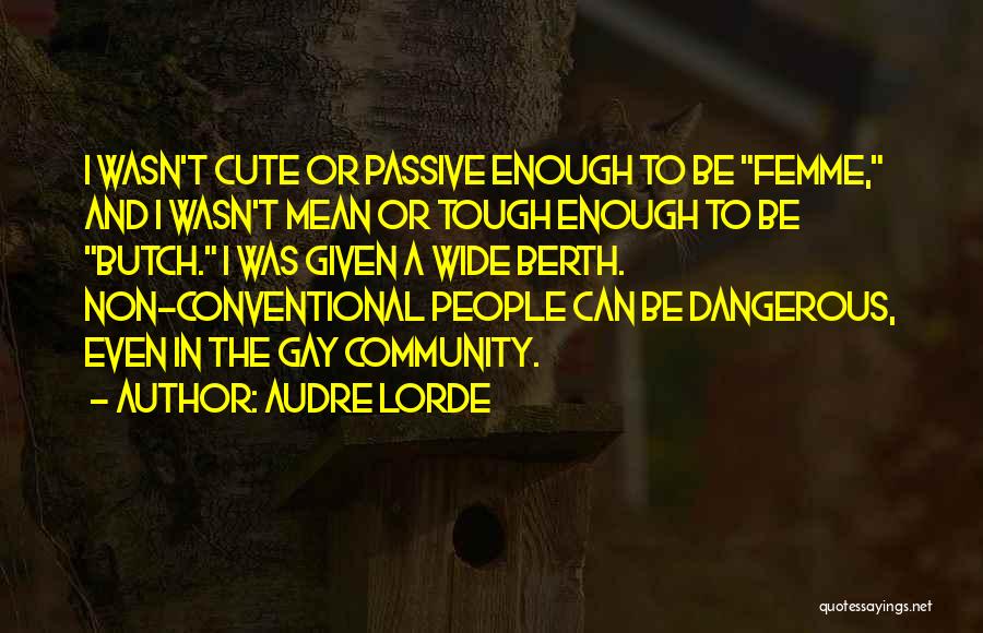 Audre Lorde Quotes: I Wasn't Cute Or Passive Enough To Be Femme, And I Wasn't Mean Or Tough Enough To Be Butch. I