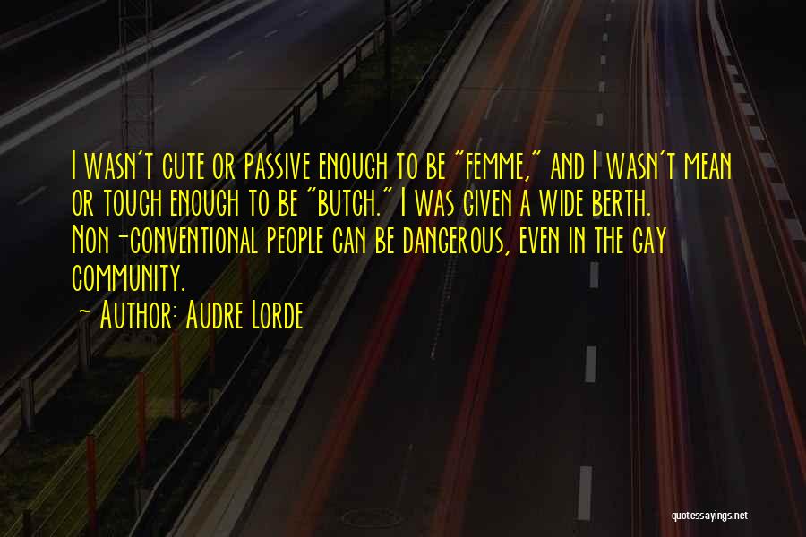 Audre Lorde Quotes: I Wasn't Cute Or Passive Enough To Be Femme, And I Wasn't Mean Or Tough Enough To Be Butch. I
