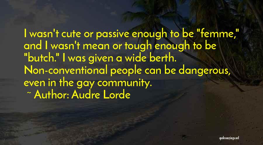 Audre Lorde Quotes: I Wasn't Cute Or Passive Enough To Be Femme, And I Wasn't Mean Or Tough Enough To Be Butch. I