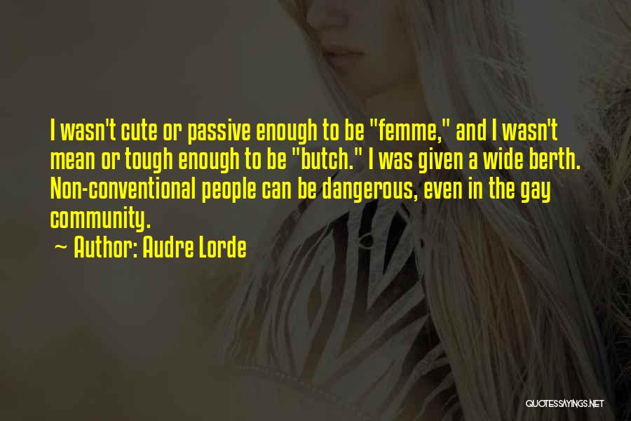 Audre Lorde Quotes: I Wasn't Cute Or Passive Enough To Be Femme, And I Wasn't Mean Or Tough Enough To Be Butch. I