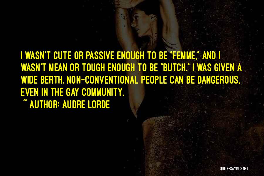 Audre Lorde Quotes: I Wasn't Cute Or Passive Enough To Be Femme, And I Wasn't Mean Or Tough Enough To Be Butch. I