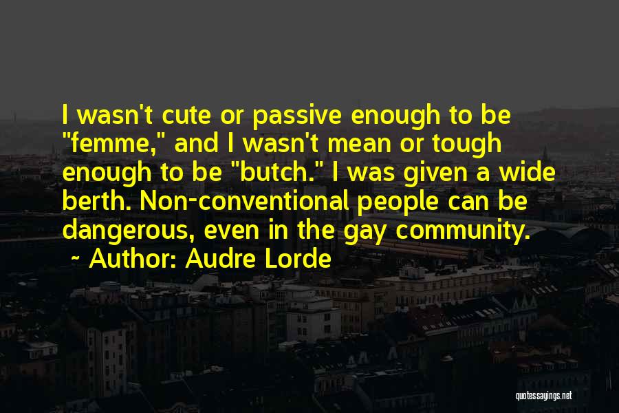 Audre Lorde Quotes: I Wasn't Cute Or Passive Enough To Be Femme, And I Wasn't Mean Or Tough Enough To Be Butch. I