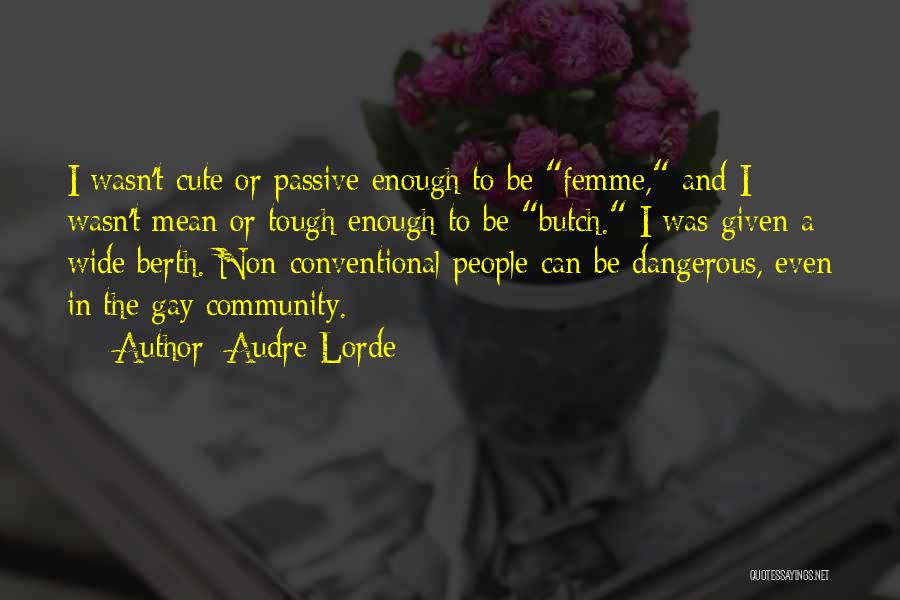 Audre Lorde Quotes: I Wasn't Cute Or Passive Enough To Be Femme, And I Wasn't Mean Or Tough Enough To Be Butch. I