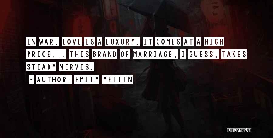 Emily Yellin Quotes: In War, Love Is A Luxury. It Comes At A High Price... This Brand Of Marriage, I Guess, Takes Steady
