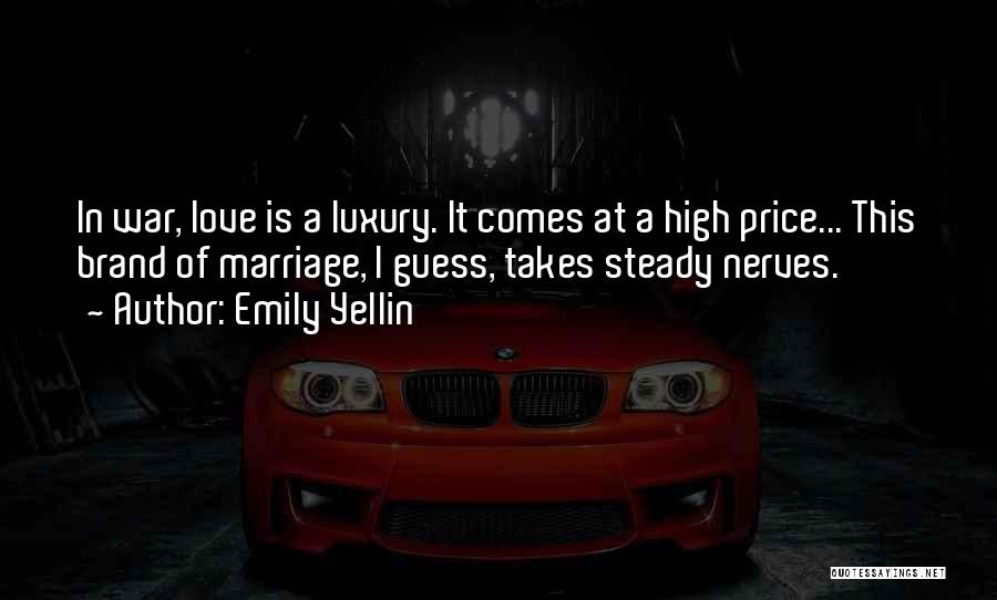 Emily Yellin Quotes: In War, Love Is A Luxury. It Comes At A High Price... This Brand Of Marriage, I Guess, Takes Steady