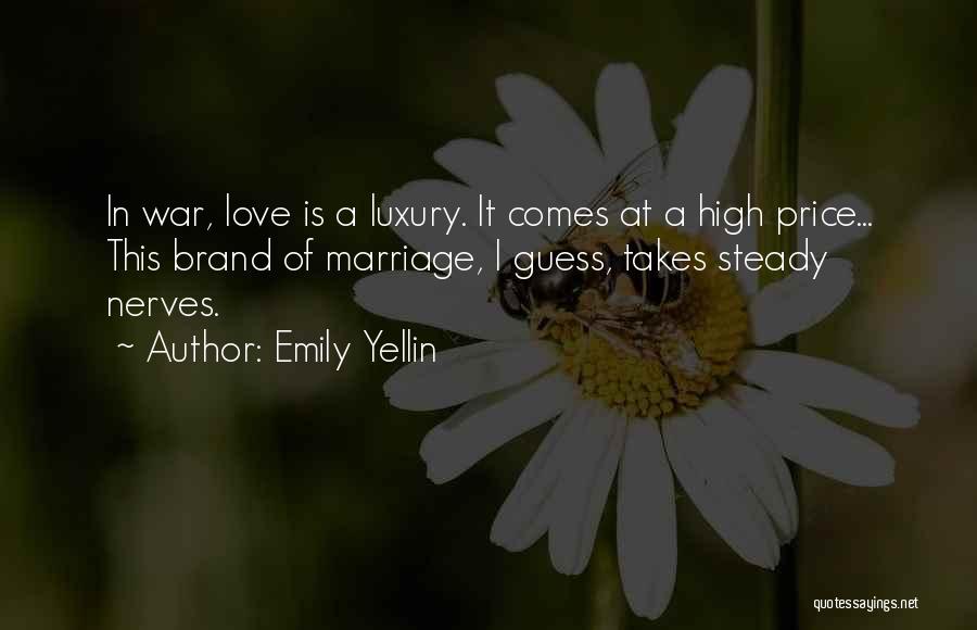 Emily Yellin Quotes: In War, Love Is A Luxury. It Comes At A High Price... This Brand Of Marriage, I Guess, Takes Steady