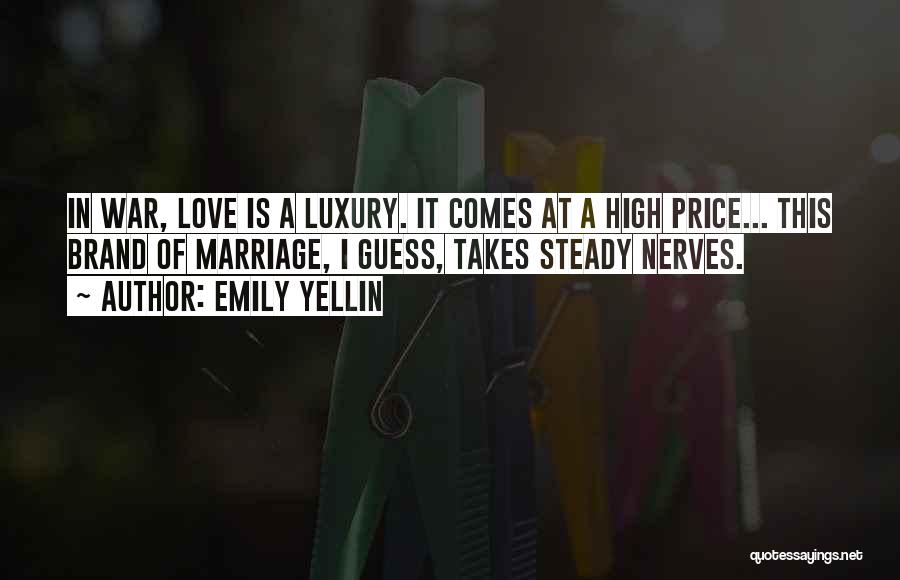 Emily Yellin Quotes: In War, Love Is A Luxury. It Comes At A High Price... This Brand Of Marriage, I Guess, Takes Steady