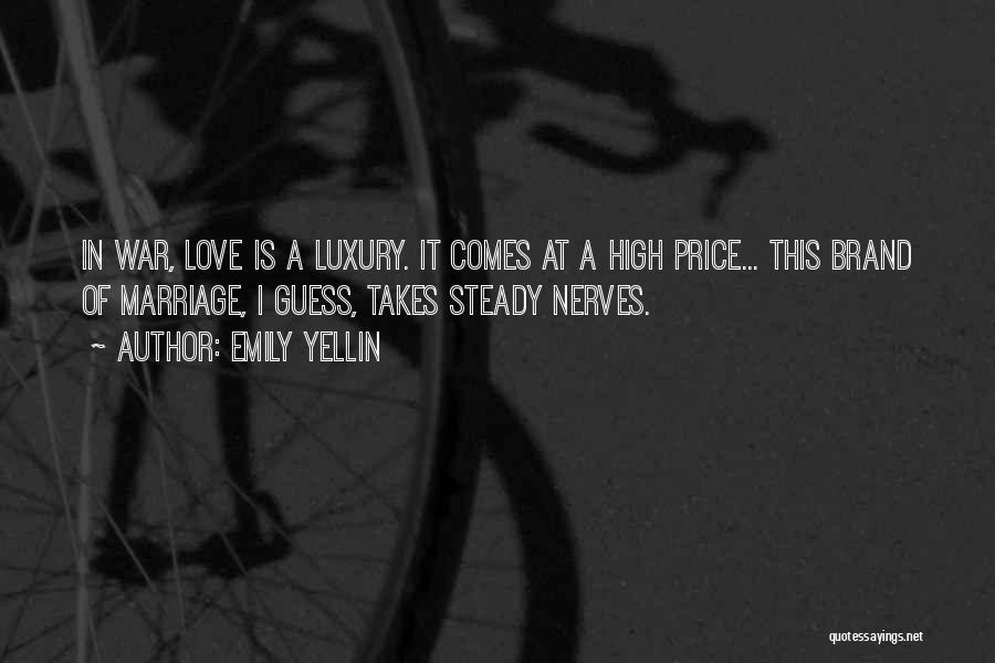 Emily Yellin Quotes: In War, Love Is A Luxury. It Comes At A High Price... This Brand Of Marriage, I Guess, Takes Steady