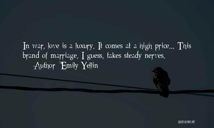 Emily Yellin Quotes: In War, Love Is A Luxury. It Comes At A High Price... This Brand Of Marriage, I Guess, Takes Steady