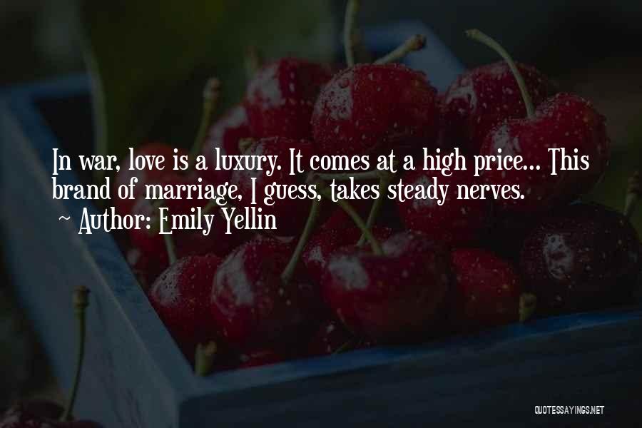Emily Yellin Quotes: In War, Love Is A Luxury. It Comes At A High Price... This Brand Of Marriage, I Guess, Takes Steady